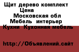 Щит дерево комплект › Цена ­ 10 000 - Московская обл. Мебель, интерьер » Кухни. Кухонная мебель   